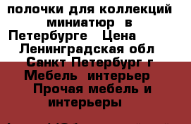 полочки для коллекций  миниатюр  в  Петербурге › Цена ­ 400 - Ленинградская обл., Санкт-Петербург г. Мебель, интерьер » Прочая мебель и интерьеры   